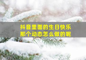 抖音里面的生日快乐那个动态怎么做的呢