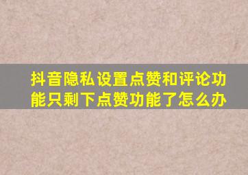 抖音隐私设置点赞和评论功能只剩下点赞功能了怎么办