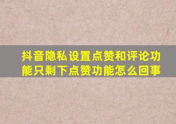 抖音隐私设置点赞和评论功能只剩下点赞功能怎么回事