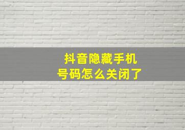 抖音隐藏手机号码怎么关闭了