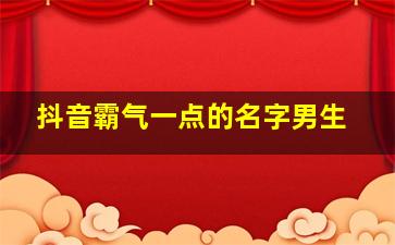 抖音霸气一点的名字男生