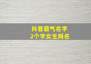 抖音霸气名字2个字女生网名