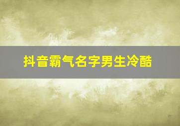 抖音霸气名字男生冷酷