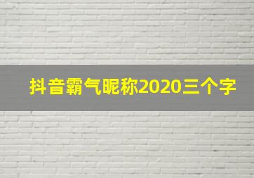 抖音霸气昵称2020三个字