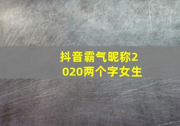 抖音霸气昵称2020两个字女生