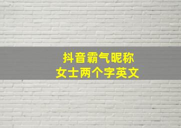 抖音霸气昵称女士两个字英文