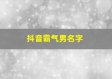 抖音霸气男名字