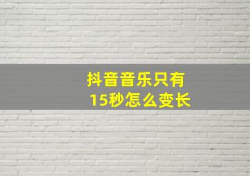 抖音音乐只有15秒怎么变长