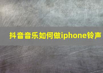 抖音音乐如何做iphone铃声