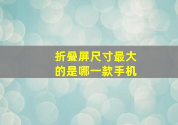 折叠屏尺寸最大的是哪一款手机