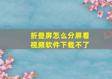 折叠屏怎么分屏看视频软件下载不了