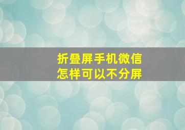 折叠屏手机微信怎样可以不分屏