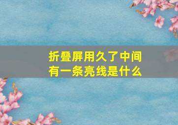 折叠屏用久了中间有一条亮线是什么