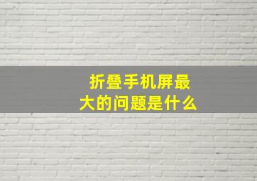 折叠手机屏最大的问题是什么