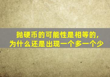 抛硬币的可能性是相等的,为什么还是出现一个多一个少