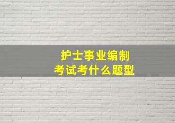 护士事业编制考试考什么题型