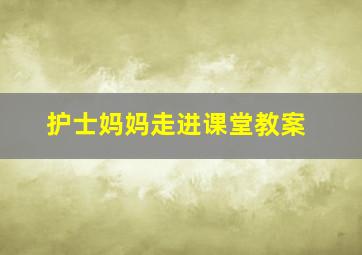 护士妈妈走进课堂教案