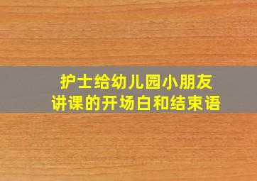 护士给幼儿园小朋友讲课的开场白和结束语