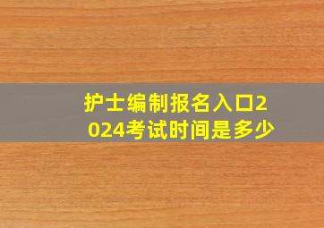 护士编制报名入口2024考试时间是多少