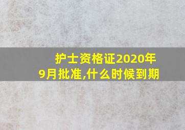 护士资格证2020年9月批准,什么时候到期