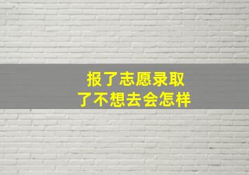 报了志愿录取了不想去会怎样