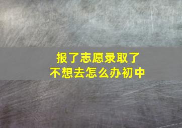 报了志愿录取了不想去怎么办初中