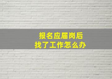 报名应届岗后找了工作怎么办