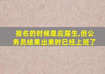 报名的时候是应届生,但公务员结果出来时已经上班了