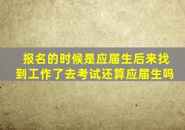 报名的时候是应届生后来找到工作了去考试还算应届生吗