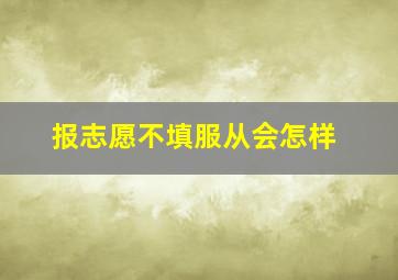 报志愿不填服从会怎样