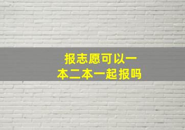 报志愿可以一本二本一起报吗