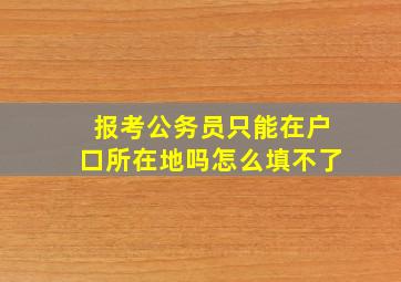 报考公务员只能在户口所在地吗怎么填不了