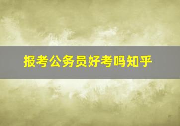 报考公务员好考吗知乎