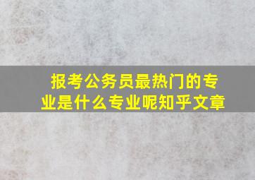 报考公务员最热门的专业是什么专业呢知乎文章