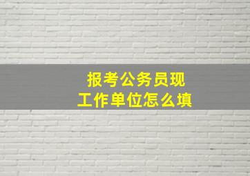 报考公务员现工作单位怎么填