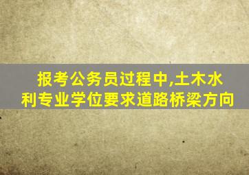 报考公务员过程中,土木水利专业学位要求道路桥梁方向