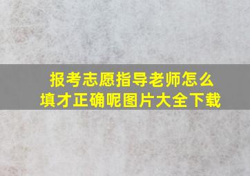 报考志愿指导老师怎么填才正确呢图片大全下载