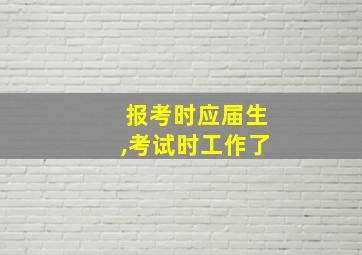 报考时应届生,考试时工作了