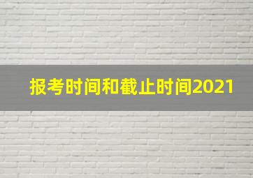 报考时间和截止时间2021