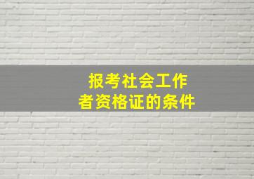 报考社会工作者资格证的条件