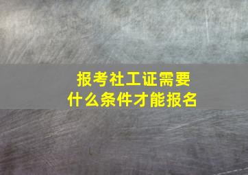 报考社工证需要什么条件才能报名