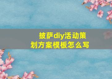 披萨diy活动策划方案模板怎么写