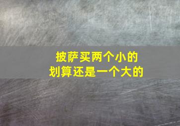 披萨买两个小的划算还是一个大的