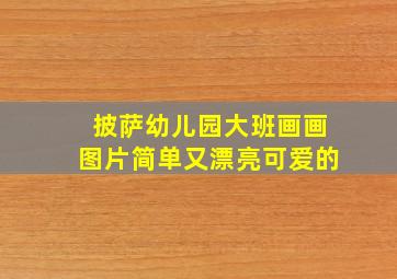 披萨幼儿园大班画画图片简单又漂亮可爱的