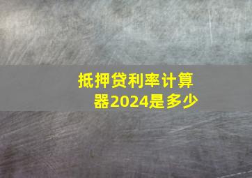 抵押贷利率计算器2024是多少