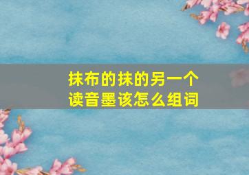 抹布的抹的另一个读音墨该怎么组词