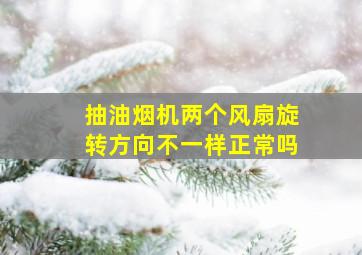 抽油烟机两个风扇旋转方向不一样正常吗