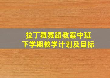 拉丁舞舞蹈教案中班下学期教学计划及目标