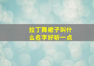 拉丁舞裙子叫什么名字好听一点