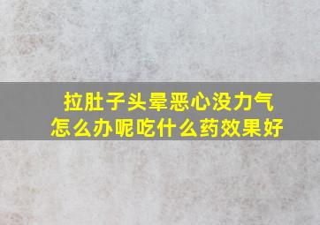 拉肚子头晕恶心没力气怎么办呢吃什么药效果好